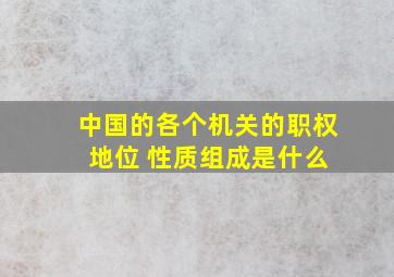 中国的各个机关的职权 地位 性质组成是什么